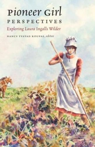 Pioneer Girl Perspectives: Exploring Laura Ingalls Wilder by Nancy Tystad Koupal